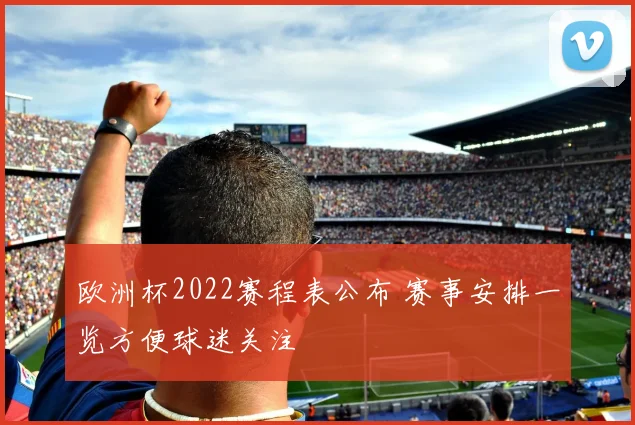 欧洲杯2022赛程表公布 赛事安排一览方便球迷关注