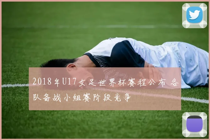 2018年U17女足世界杯赛程公布 各队备战小组赛阶段竞争