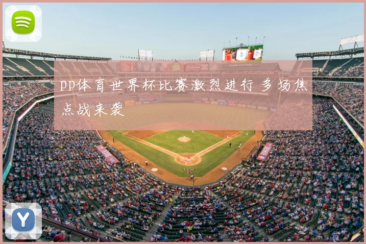 pp体育世界杯比赛激烈进行 多场焦点战来袭