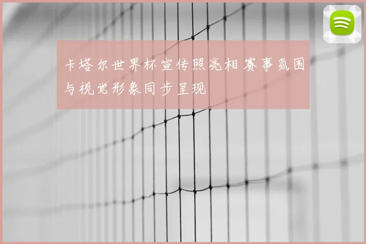 卡塔尔世界杯宣传照亮相 赛事氛围与视觉形象同步呈现
