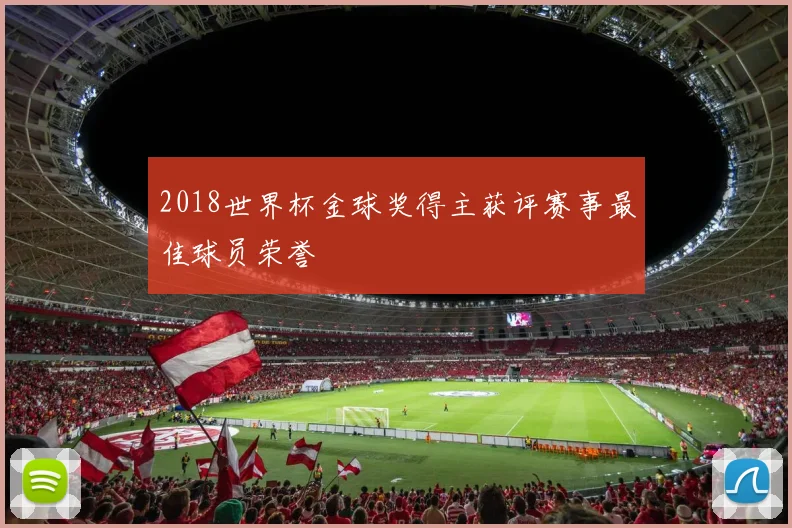 2018世界杯金球奖得主获评赛事最佳球员荣誉