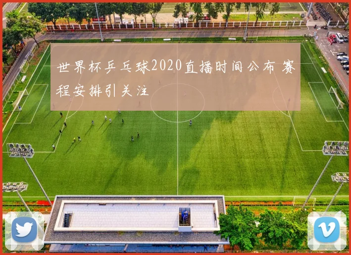 世界杯乒乓球2020直播时间公布 赛程安排引关注