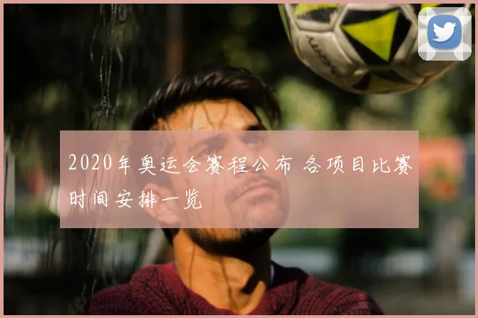 2020年奥运会赛程公布 各项目比赛时间安排一览